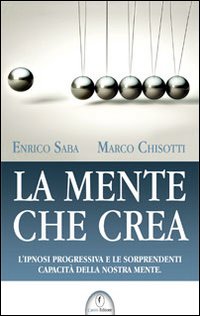 La mente che crea. L'ipnosi progressiva e le sorprendenti capacità della nostra mente