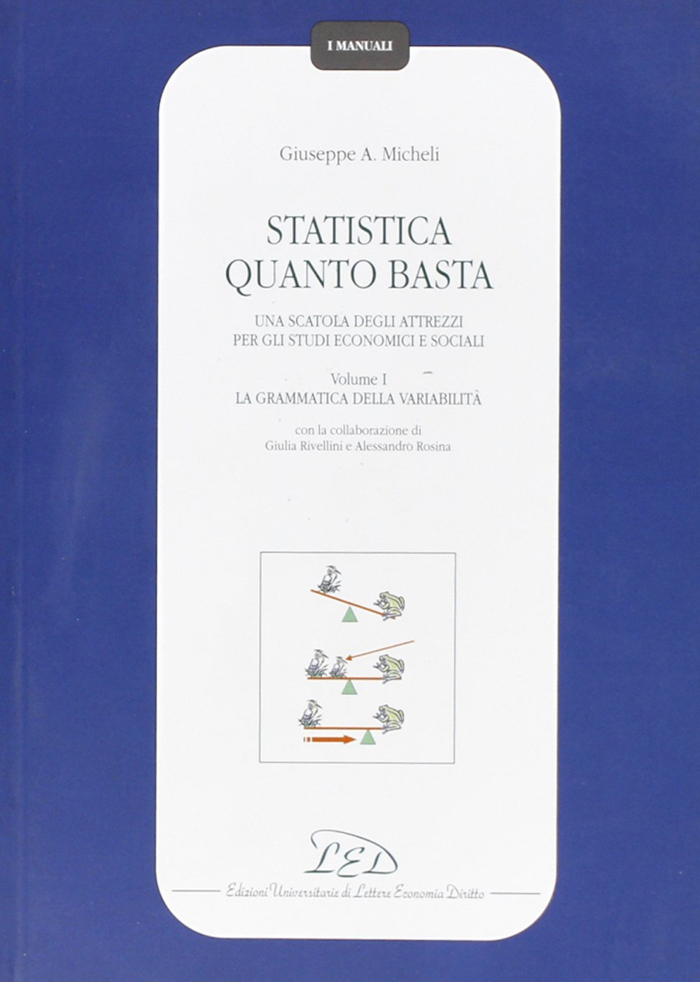 Statistica quanto basta. Una scatola degli attrezzi per gli studi economici e sociali. Vol. 1: La grammatica della variabilità