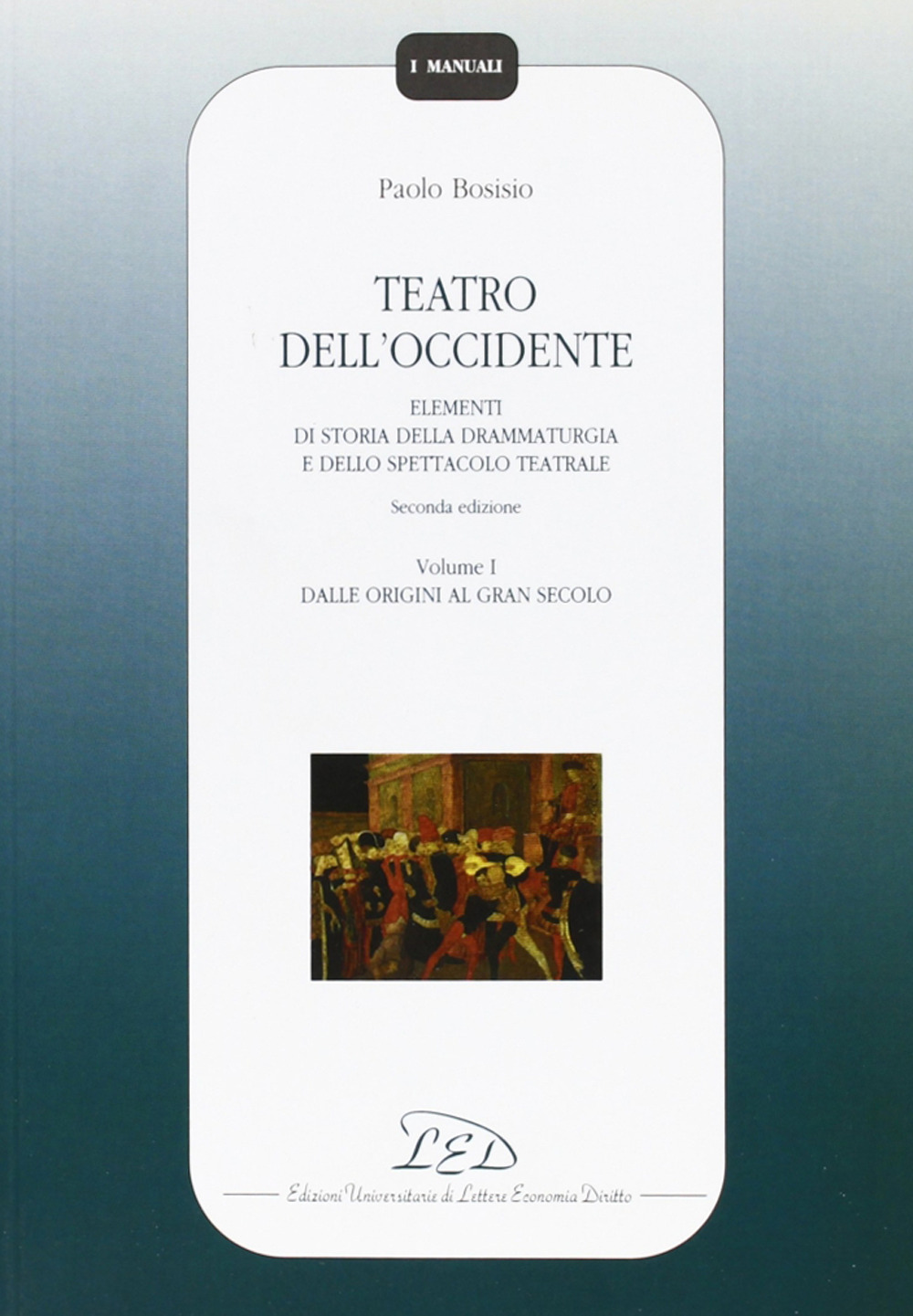 Teatro dell'Occidente. Elementi di storia della drammaturgia e dello spettacolo teatrale. Vol. 1: Dalle origini al gran secolo