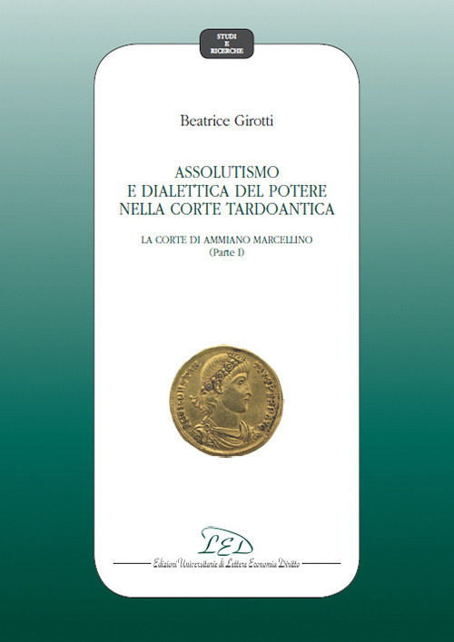 Assolutismo e dialettica del potere nella corte tardoantica. Vol. 1: La Corte di Ammiano Marcellino