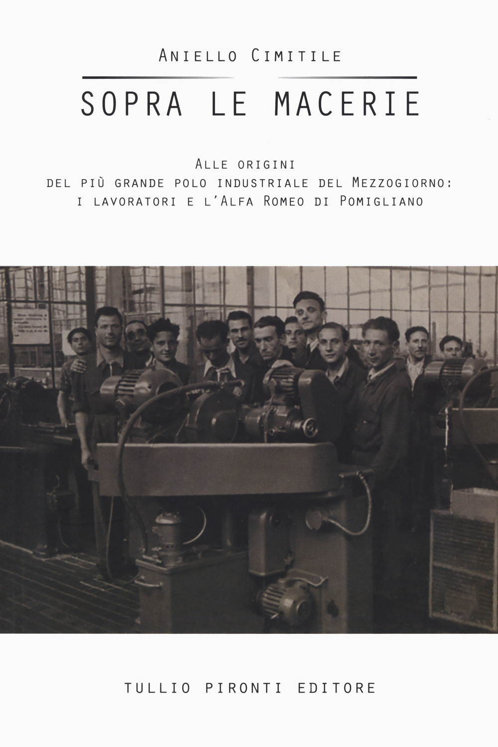 Sopra le macerie. Alle origini del più grande polo industriale del Mezzogiorno: i lavoratori e l'Alfa Romeo di Pomigliano