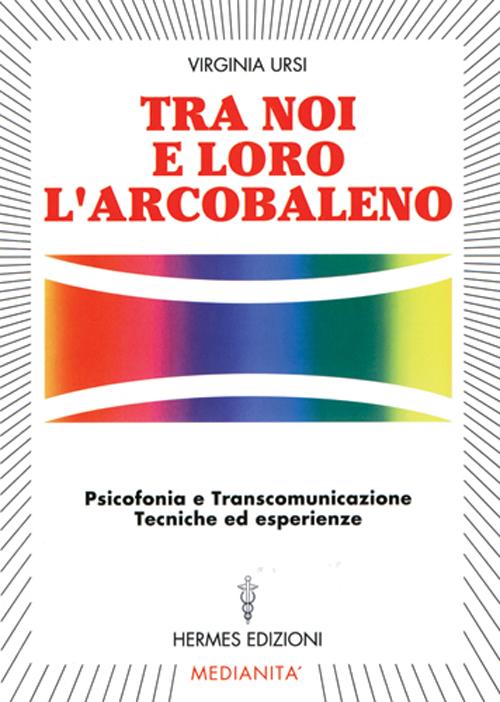 Tra noi e loro l'arcobaleno. Psicofonia e transcomunicazione, tecniche ed esperienze