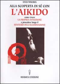 Alla scoperta di sé con l'aikido. Come vivere la propria intuizione e procedere lungo il sentiero dell'illuminazione