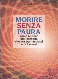 Morire senza paura. Come aiutare una persona che sta per lasciarci e noi stessi