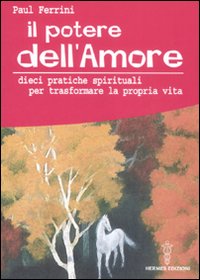 Il potere dell'amore. 10 pratiche spirituali per trasformare la propria vita