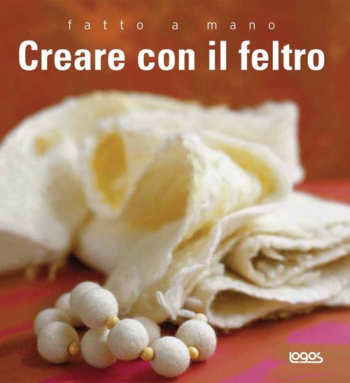 Fatto a mano. Creare con il feltro. Ediz. illustrata