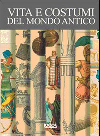 Vita e costumi del mondo antico. Ediz. illustrata