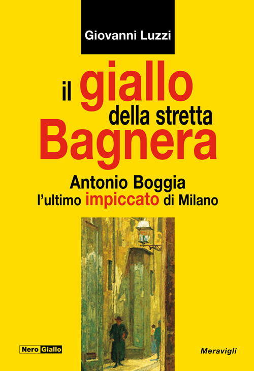 Il giallo della stretta Bagnera. Antonio Boggia l'ultimo impiccato di Milano