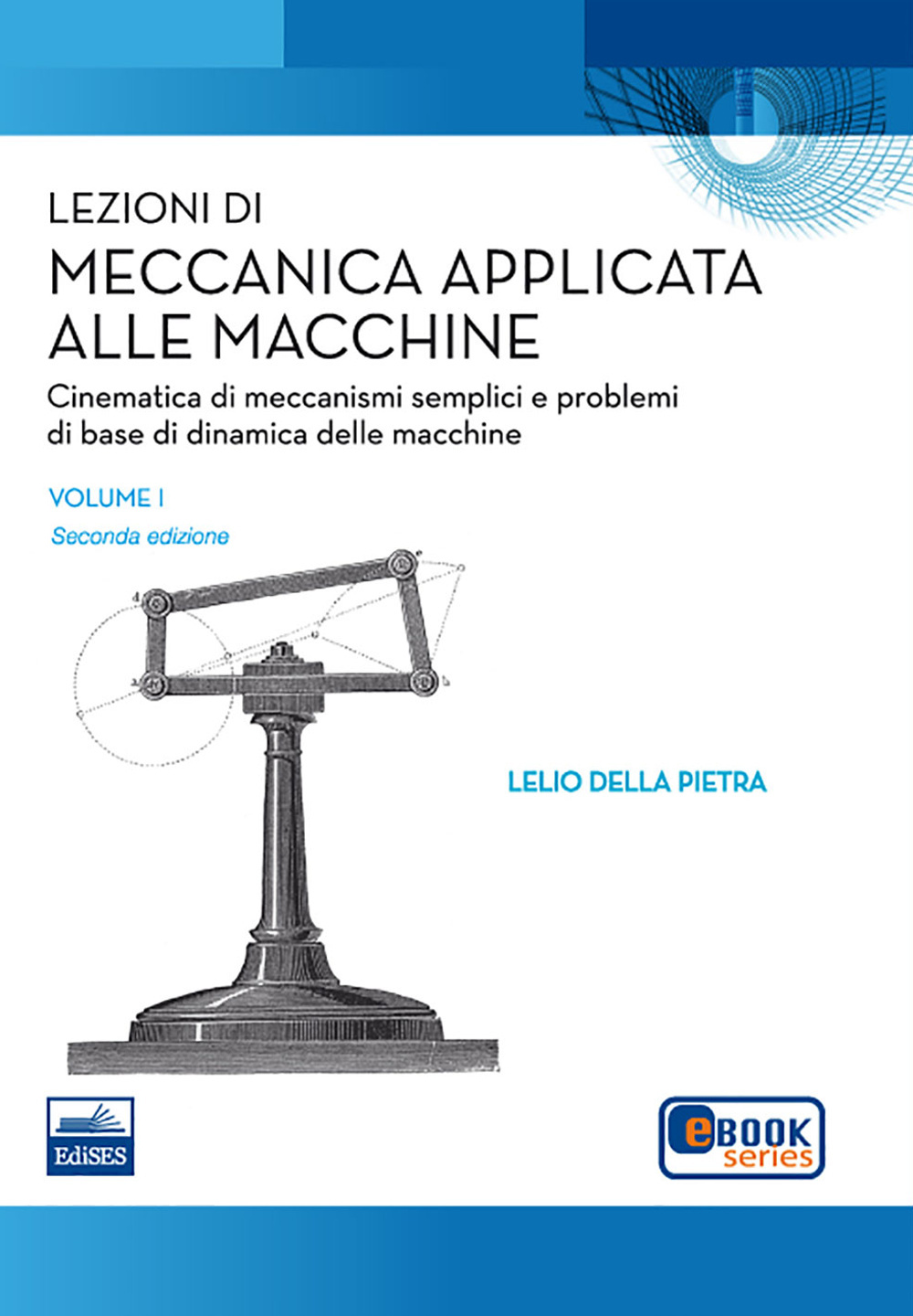 Lezioni di meccanica applicata alle macchine. Vol. 1: Cinematica di meccanismi semplici e problemi di base della dinamica delle macchine