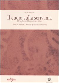 Il cuoio sulla scrivania. Storia e tecnica della pelletteria artistica-Leather on the desk. A history of decorated leatherworks. Ediz. bilingue
