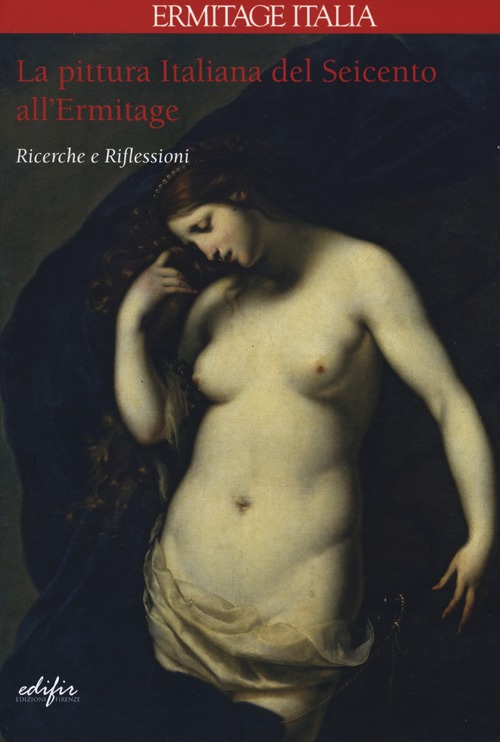 La pittura italiana del Seicento all'Ermitage. Ricerche e riflessioni. Ediz. illustrata