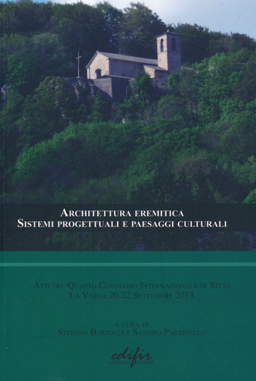 Architettura eremitica. Sistemi progettuali e paesaggi culturali. Atti del quarto Convegno internazionale di studi (La Verna, 20-22 settembre 2013). Ediz. multilingue