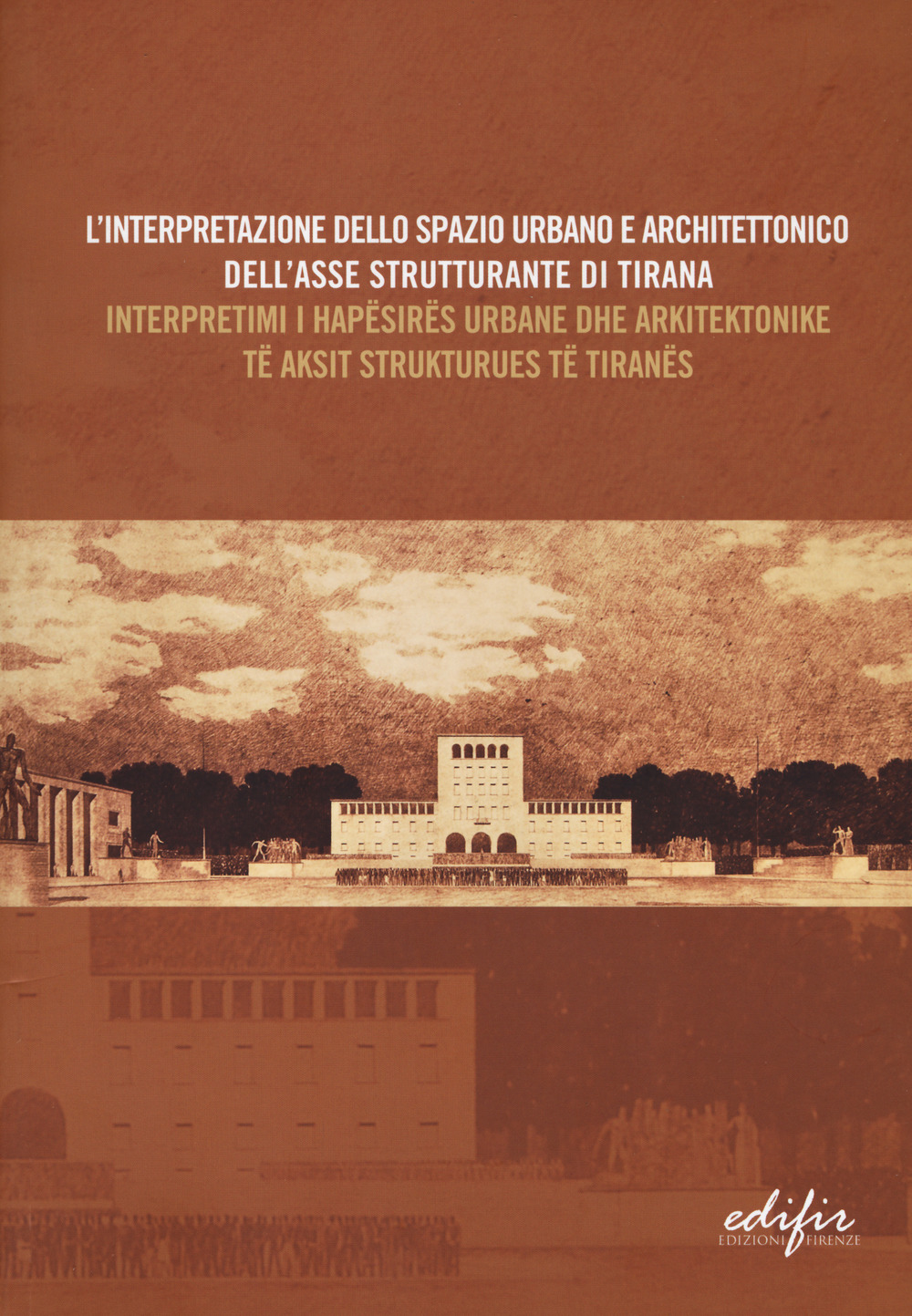 L'interpretazione dello spazio urbano e architettonico dell'asse strutturante di Tirana. Atti del Convegno scientifico (Tirana, 12 dicembre 2014). Ediz. italiana e albanese