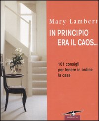 In principio era il caos... 101 consigli per tenere in ordine la casa