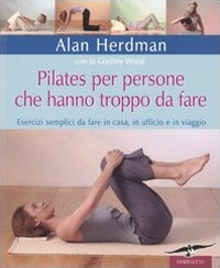 Pilates per persone che hanno troppo da fare. Esercizi semplici da fare in casa, in ufficio e in viaggio. Ediz. illustrata