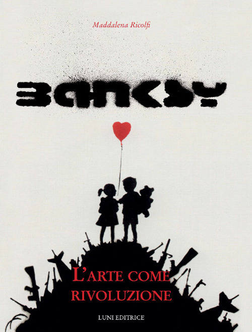 Banksy. L'arte come rivoluzione. Ediz. illustrata