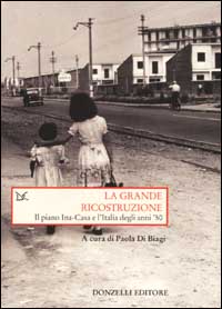 La grande ricostruzione. Il piano Ina-Casa e l'Italia degli anni '50