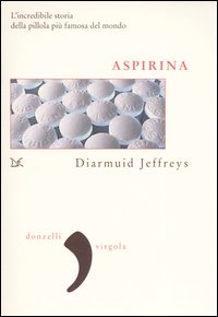 Aspirina. L'incredibile storia della pillola più famosa del mondo