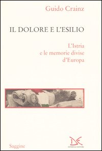 Il dolore e l'esilio. L'Istria e le memorie divise d'Europa