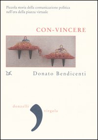 Con-vincere. Piccola storia della comunicazione politica nell'era della piazza virtuale