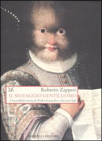 Il selvaggio gentiluomo. L'incredibile storia di Pedro Gonzales e dei suoi figli