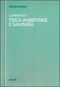 Compendio tecnico di fisica ambientale e sanitaria (Rumore. Radiazioni elettromagnetiche non ionizzanti. Radiazioni direttamente e indirettamente ionizzanti)