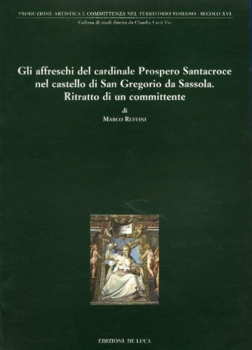 Gli affreschi del cardinale Prospero Santacroce nel castello di S. Gregorio da Sassola. Ritratto di un committente. Ediz. illustrata