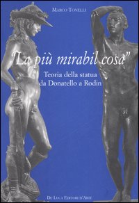 «La più mirabil cosa». Teoria della statua da Donatello a Rodin. Ediz. illustrata
