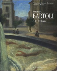 Amerigo Bartoli e l'Umbria. Catalogo della mostra (Terni, 28 giugno-25 ottobre 2008). Ediz. illustrata