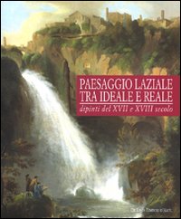 Paesaggio laziale tra ideale e reale. Dipinti del XVI e XVII secolo. Catalogo della mostra (Tivoli, 12 giugno-1 novembre 2009). Ediz. illustrata