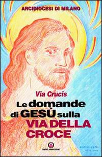 Le domande di Gesù sulla via della croce. Via crucis