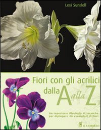 Fiori con gli acrilici dalla A alla Z. Ediz. illustrata