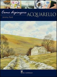 Come dipingere. Acquarello. Ediz. illustrata