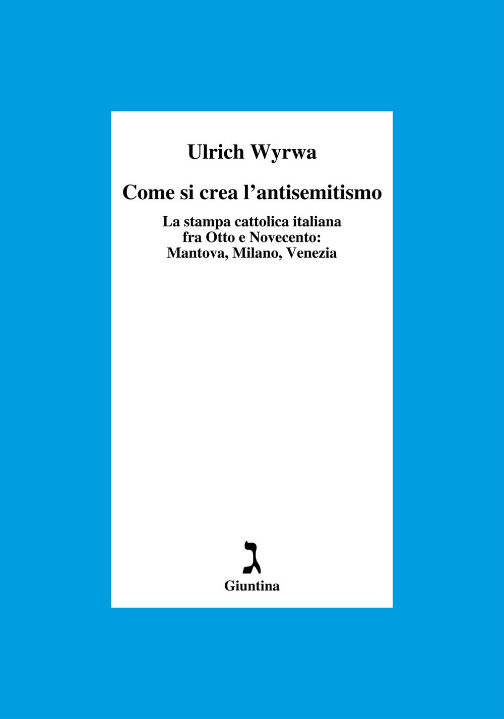 Come si crea l'antisemitismo. La stampa cattolica italiana fra Otto e Novecento: Mantova, Milano, Venezia