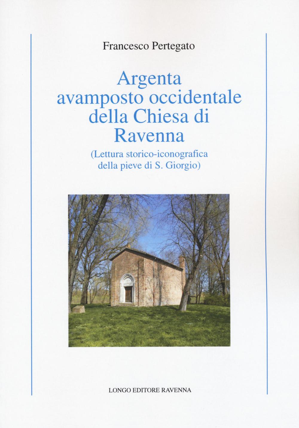 Argenta avamposto occidentale della Chiesa di Ravenna. Lettura storico-iconografica della pieve di S. Giorgio. Ediz. illustrata