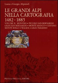 Le grandi Alpi nella cartografia 1482-1885. Ediz. illustrata. Vol. 2: Monviso. Piccolo San Bernardo. Gran San Bernardo. Monte Bianco. Cervino. Monte Rosa e i Walser. Gran Paradiso