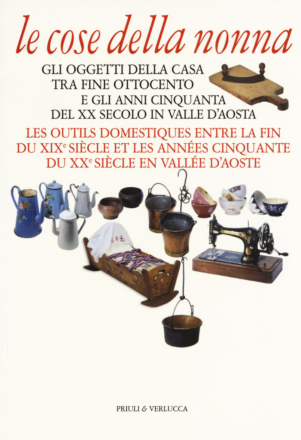 Le cose della nonna. Gli oggetti della casa tra fine Ottocento e gli anni Cinquanta del XX secolo in Valle d'Aosta-Les outils domestiques entre la fine du XIXe siècle et les années Cinquante du XXe siècle en Vallée d'Aoste. Ediz. illustrata