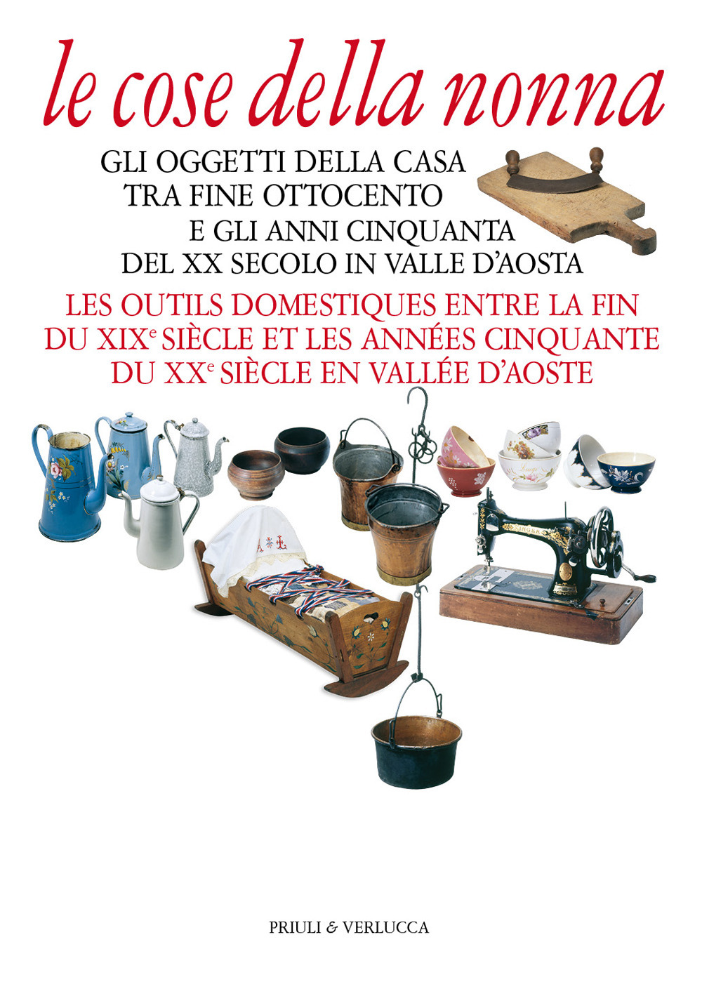 Le cose della nonna. Gli oggetti della casa tra fine Ottocento e gli anni Cinquanta del XX secolo in Valle d'Aosta-Les outils domestiques entre la fine du XIXe siècle et les années Cinquante du XXe siècle en Vallée d'Aoste. Ediz. a colori