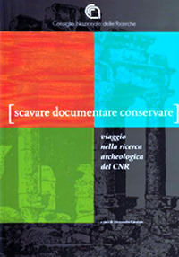 Scavare documentare conservare. Viaggio nella ricerca archeologica del CNR