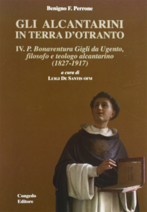 Gli alcantarini in Terra d'Otranto. Vol. 4: P. Bonaventura. Gigli da Ugento, filosofo, teologo alcantarino (1827-1917)