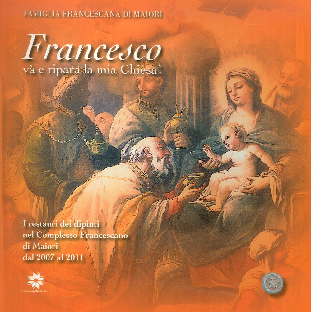 Francesco va' e ripara la mia Chiesa! I restauri dei dipinti nel complesso francescano di Maiori dal 2007 al 2011. Ediz. illustrata