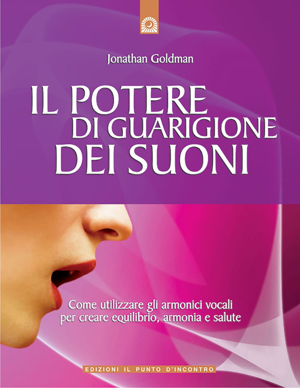 Il potere di guarigione dei suoni. Come utilizzare le armoniche vocali per creare equilibrio, armonia e salute