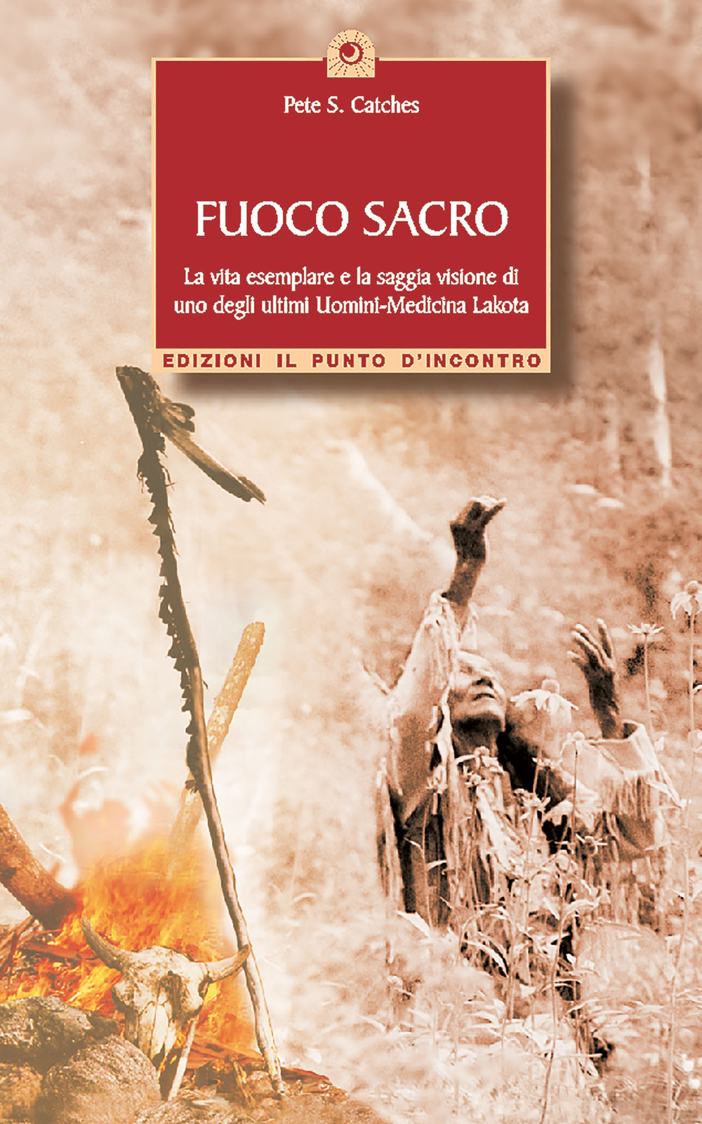 Fuoco sacro. la vita esemplare e la saggia visione di uno degli ultimi uomini-medicina Lakota