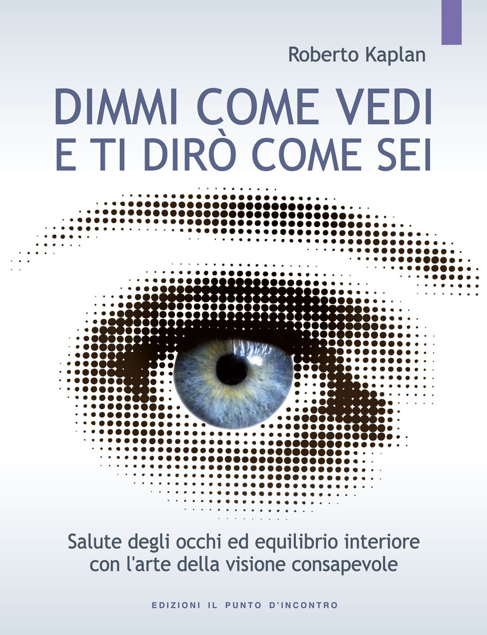 Dimmi come vedi e ti dirò come sei. Salute degli occhi ed equilibrio interiore con l'arte della visione consapevole