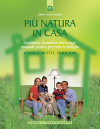 Più natura in casa. L'ambiente domestico ieri e oggi: manuale pratico per tutta la famiglia. Consigli, ricette, tradizioni