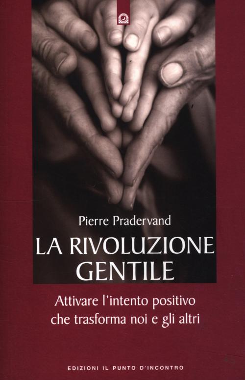 La rivoluzione gentile. Attivare l'intento positivo che trasforma noi e gli altri