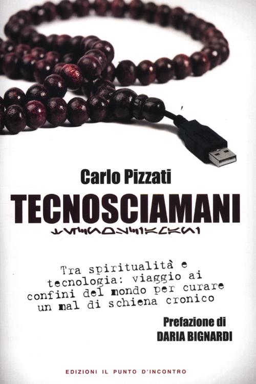 Tecnosciamani. Tra spiritualità e tecnologia: viaggio ai confini del mondo per curare un mal di schiena cronico