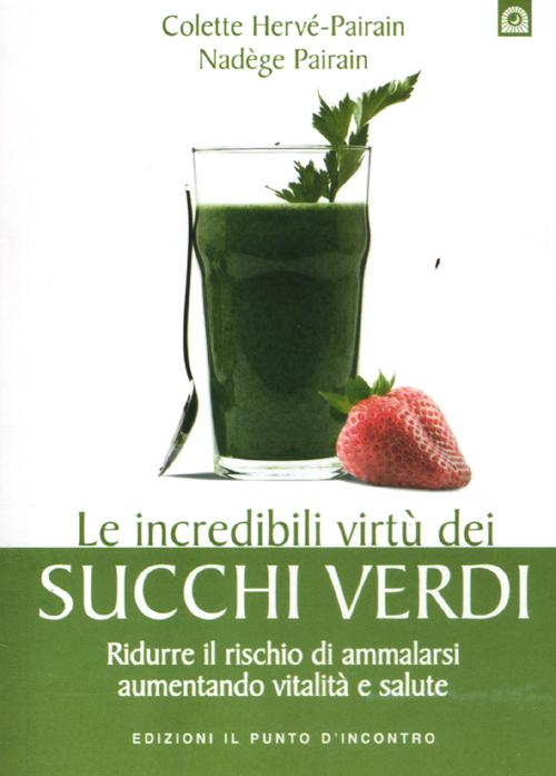 Le incredibili virtù dei succhi verdi. Ridurre il rischio di ammalarsi aumentando vitalità e salute