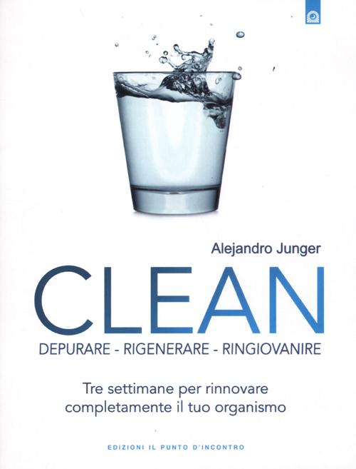Clean. Depurare, rigenerare, ringiovanire. Tre settimane per rinnovare completamente il tuo organismo