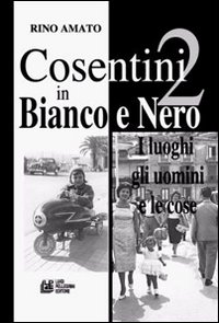 Cosentini in bianco e nero. Vol. 2: I luoghi, gli uomini, le cose